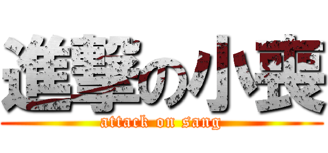 進撃の小喪 (attack on sang)