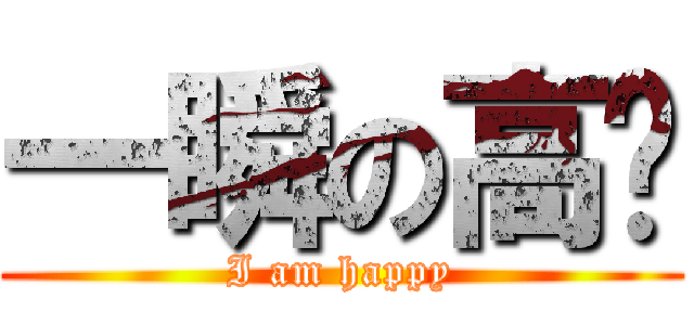 一瞬の高兴 (I am happy)