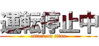 運転停止中 (attack on titan)