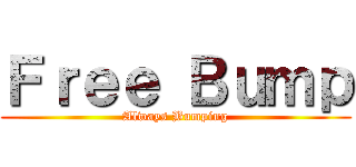 Ｆｒｅｅ Ｂｕｍｐ (Always Bumping)