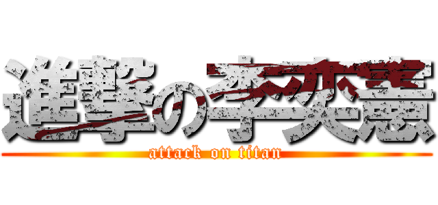進撃の李奕憲 (attack on titan)