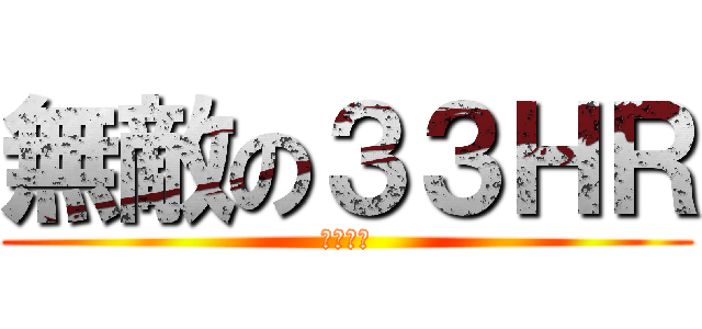 無敵の３３ＨＲ (万紫千煌)