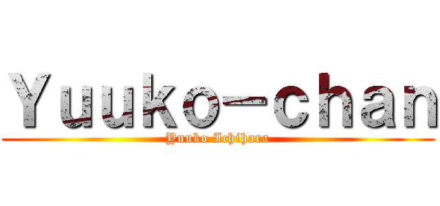 Ｙｕｕｋｏ－ｃｈａｎ (Yuuko Ichihara)