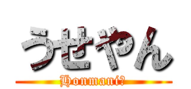 うせやん (Honmani?)