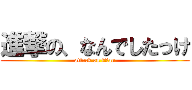 進撃の、なんでしたっけ (attack on titan)