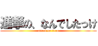 進撃の、なんでしたっけ (attack on titan)