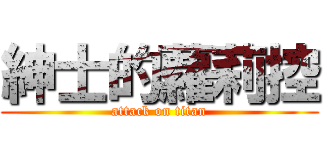 紳士的蘿莉控 (attack on titan)