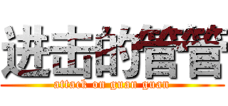 进击的管管 (attack on guan guan)