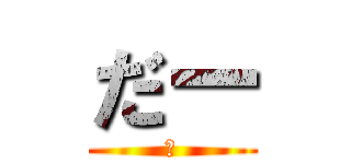 だー (　)