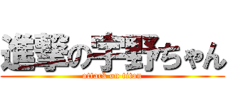 進撃の宇野ちゃん (attack on titan)