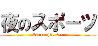 夜のスポーツ (2m couple sex)