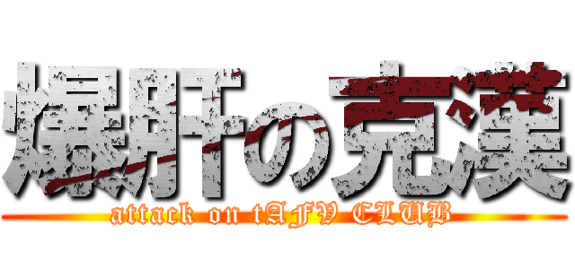 爆肝の克漢 (attack on tAFV CLUB)