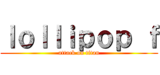 ｌｏｌｌｉｐｏｐ ｆ (attack on titan)
