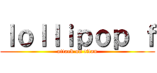 ｌｏｌｌｉｐｏｐ ｆ (attack on titan)