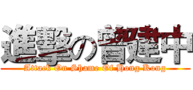 進擊の曾建中 (Attack On Shame Of Hong Kong)