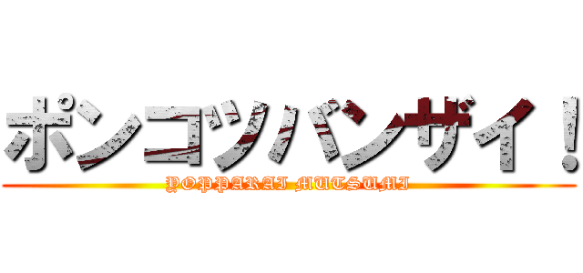 ポンコツバンザイ！ (YOPPARAI MUTSUMI)