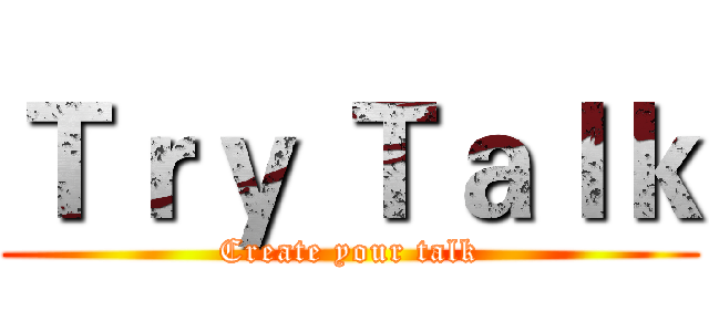 Ｔｒｙ Ｔａｌｋ (Create your talk)