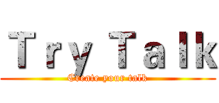 Ｔｒｙ Ｔａｌｋ (Create your talk)