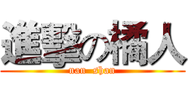 進擊の橘人 (nan  shan)