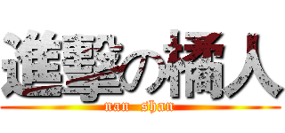 進擊の橘人 (nan  shan)