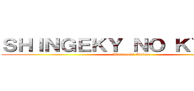 ＳＨＩＮＧＥＫＹ ＮＯ ＫＹＯＪＩＮ (Watanuki Anime)