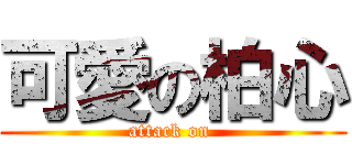 可愛の柏心 (attack on )