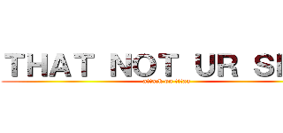 ＴＨＡＴ ＮＯＴ ＵＲ ＳＫＩＬ (attack on titan)