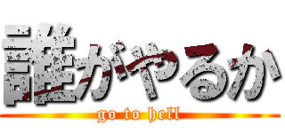 誰がやるか (go to hell)