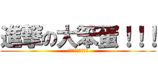 進撃の大笨蛋！！！ (進撃の大笨蛋！！！)