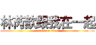林芮歆跟我在一起 (attack on titan)