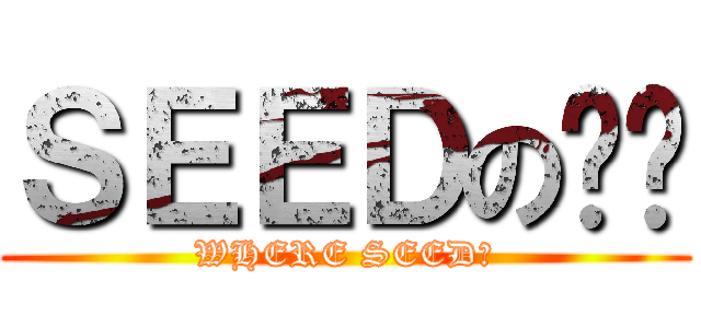 ＳＥＥＤの屌你 (WHERE SEED?)