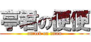 亭君の便便 (attack on titan)