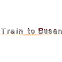 Ｔｒａｉｎ ｔｏ Ｂｕｓａｎ (attack on Dess)