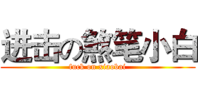 进击の煞笔小白 (fuck on xiaobai)