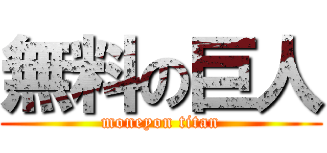 無料の巨人 (moneyon titan)