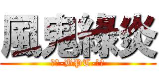 風鬼綠炎 (『★-BPT-☆』)