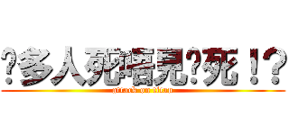 咁多人死唔見你死！？ (attack on titan)