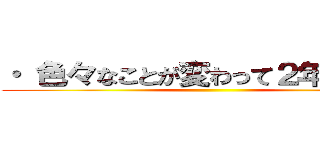 ・ 色々なことが変わって２年目なので ()