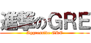 進撃のＧＲＥ (Aggressive GRE)