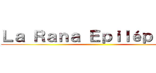 Ｌａ Ｒａｎａ Ｅｐｉｌéｐｔｉｃａ ()