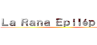 Ｌａ Ｒａｎａ Ｅｐｉｌéｐｔｉｃａ ()