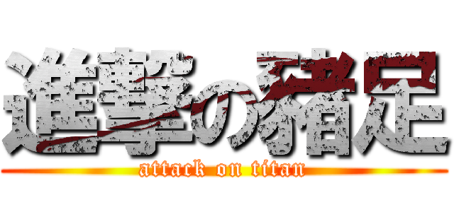 進撃の豬足 (attack on titan)