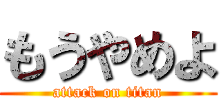 もうやめよ (attack on titan)