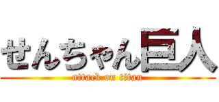 せんちゃん巨人 (attack on titan)