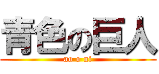 青色の巨人 (ao o ni)