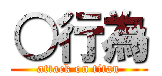 ○行為 (attack on titan)