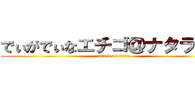 でぃがでぃなエチゴ＠ナタラジャ (attack on titan)