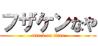 フザケンなや (attack on titan)
