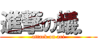 進撃の蟻． (attack on ari)