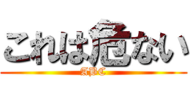 これは危ない (ABC)